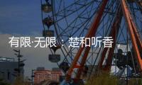 有限·无限：楚和听香，探索新时代中国美无限可能